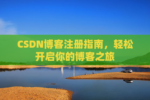 CSDN博客注册指南,轻松开启你的博客之旅 CSDN博客注册指南,轻松开启你的博客之旅